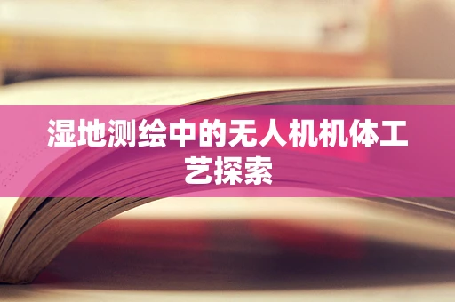 湿地测绘中的无人机机体工艺探索
