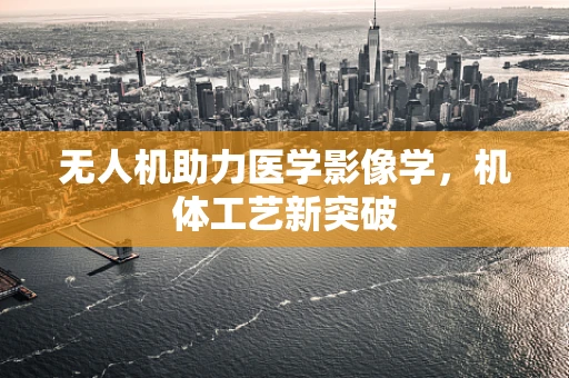 无人机助力医学影像学，机体工艺新突破