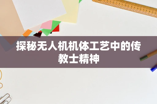 探秘无人机机体工艺中的传教士精神