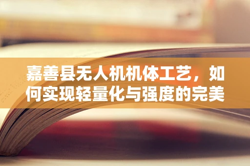 嘉善县无人机机体工艺，如何实现轻量化与强度的完美平衡？