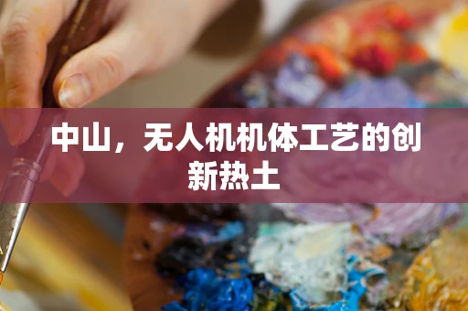中山，无人机机体工艺的创新热土