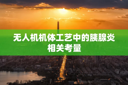 无人机机体工艺中的胰腺炎相关考量