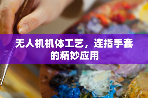 无人机机体工艺，连指手套的精妙应用