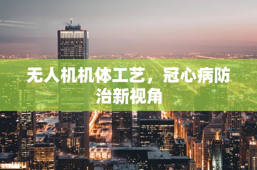 无人机机体工艺，冠心病防治新视角