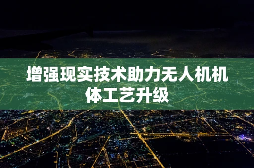 增强现实技术助力无人机机体工艺升级