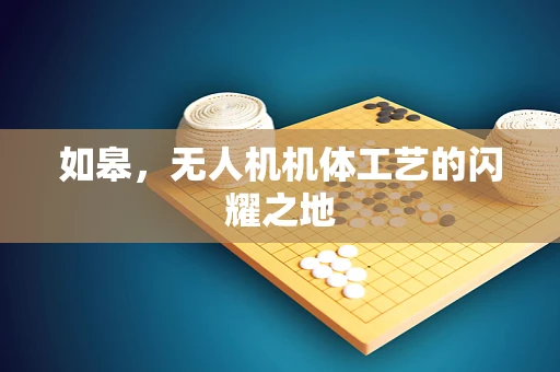 如皋，无人机机体工艺的闪耀之地