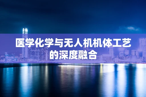 医学化学与无人机机体工艺的深度融合