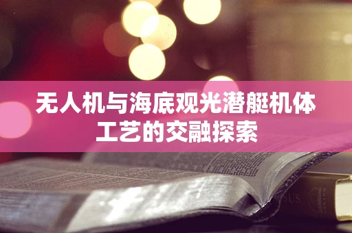 无人机与海底观光潜艇机体工艺的交融探索