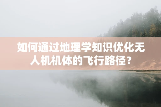 如何通过地理学知识优化无人机机体的飞行路径？