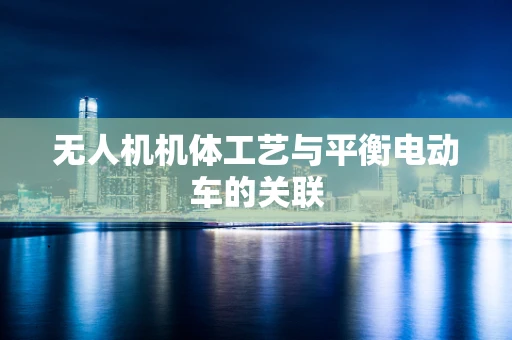 无人机机体工艺与平衡电动车的关联
