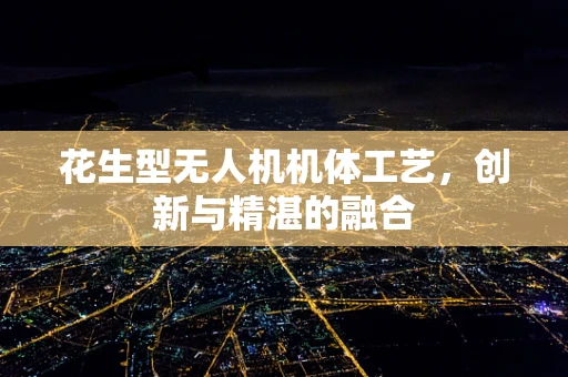 花生型无人机机体工艺，创新与精湛的融合