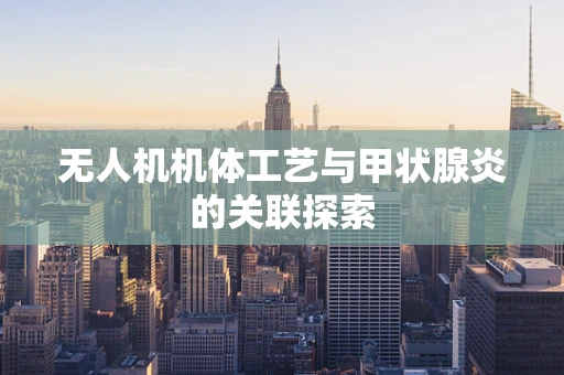 无人机机体工艺与甲状腺炎的关联探索