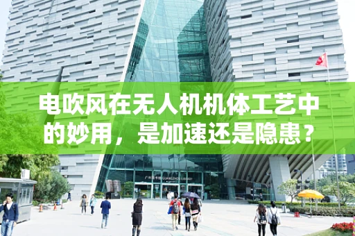 电吹风在无人机机体工艺中的妙用，是加速还是隐患？