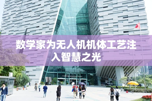数学家为无人机机体工艺注入智慧之光