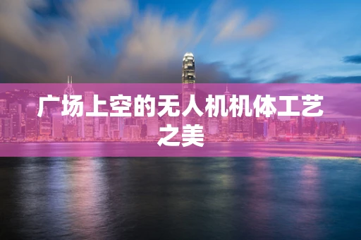 广场上空的无人机机体工艺之美