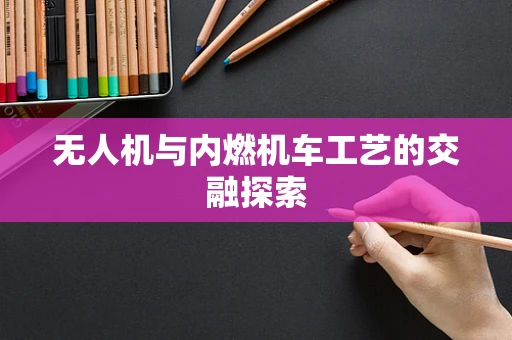 无人机与内燃机车工艺的交融探索