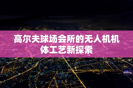 高尔夫球场会所的无人机机体工艺新探索