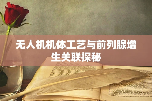 无人机机体工艺与前列腺增生关联探秘
