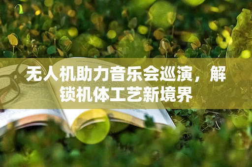 无人机助力音乐会巡演，解锁机体工艺新境界
