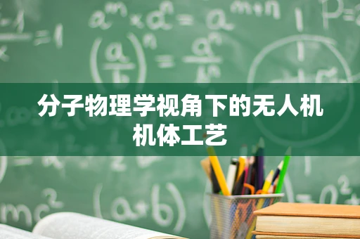 分子物理学视角下的无人机机体工艺