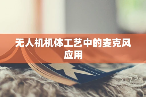 无人机机体工艺中的麦克风应用