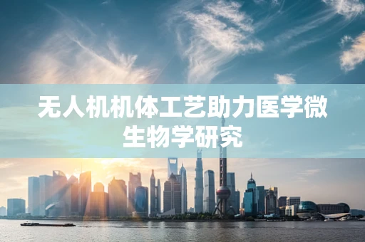 无人机机体工艺助力医学微生物学研究