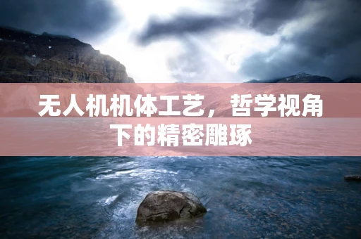 无人机机体工艺，哲学视角下的精密雕琢