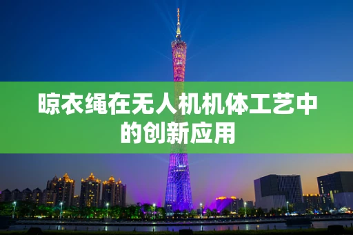 晾衣绳在无人机机体工艺中的创新应用