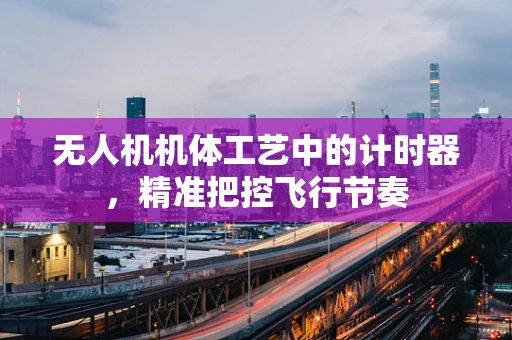 无人机机体工艺中的计时器，精准把控飞行节奏