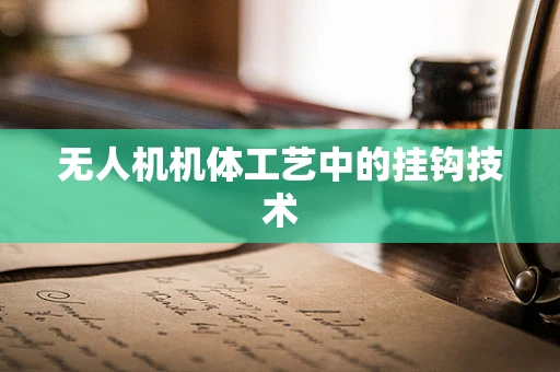 无人机机体工艺中的挂钩技术