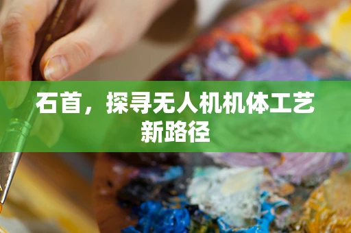 石首，探寻无人机机体工艺新路径