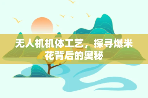无人机机体工艺，探寻爆米花背后的奥秘