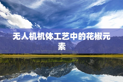 无人机机体工艺中的花椒元素