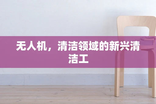 无人机，清洁领域的新兴清洁工