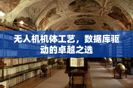 无人机机体工艺，数据库驱动的卓越之选