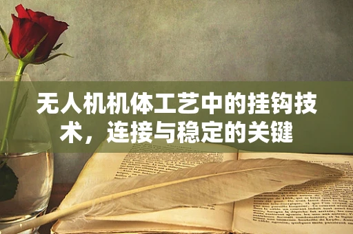 无人机机体工艺中的挂钩技术，连接与稳定的关键