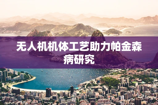 无人机机体工艺助力帕金森病研究