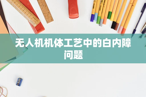 无人机机体工艺中的白内障问题
