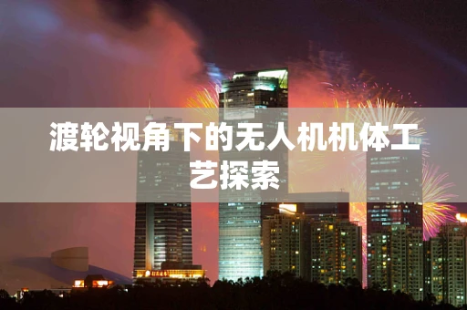 渡轮视角下的无人机机体工艺探索