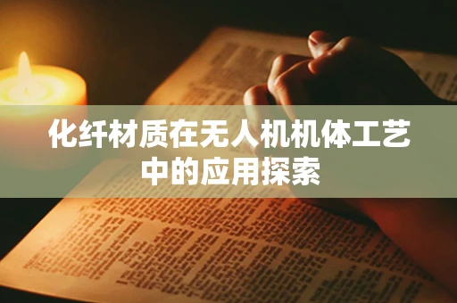 化纤材质在无人机机体工艺中的应用探索