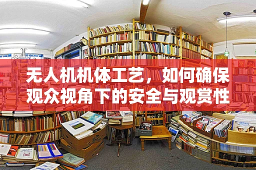 无人机机体工艺，如何确保观众视角下的安全与观赏性？