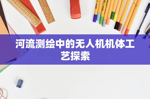 河流测绘中的无人机机体工艺探索