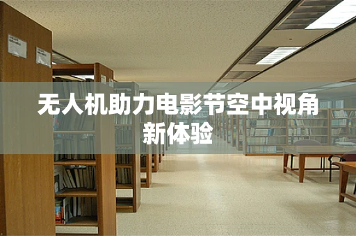 无人机助力电影节空中视角新体验