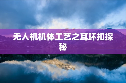 无人机机体工艺之耳环扣探秘