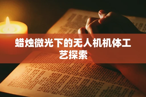 蜡烛微光下的无人机机体工艺探索