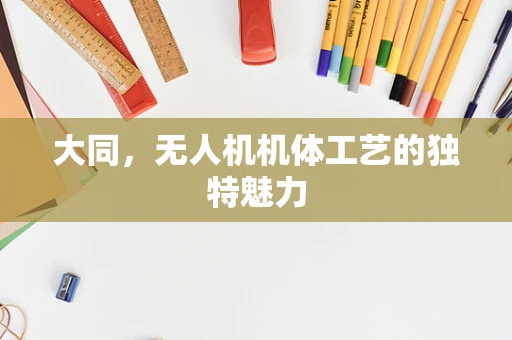 大同，无人机机体工艺的独特魅力