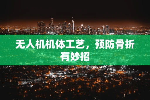 无人机机体工艺，预防骨折有妙招