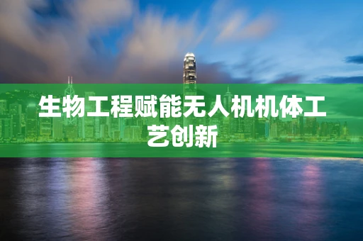 生物工程赋能无人机机体工艺创新