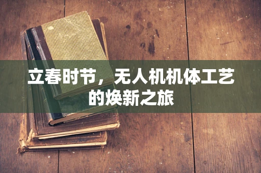 立春时节，无人机机体工艺的焕新之旅