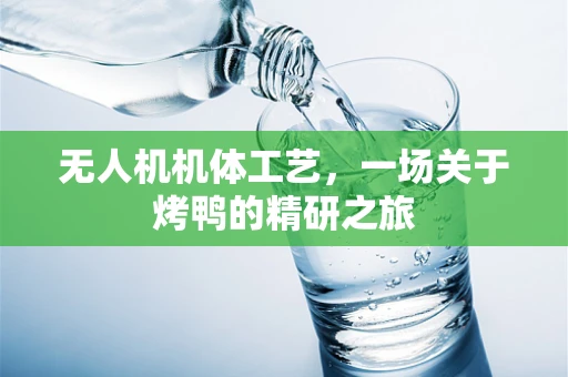 无人机机体工艺，一场关于烤鸭的精研之旅